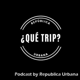 ¿Qué trip? Podcast by República Urbana