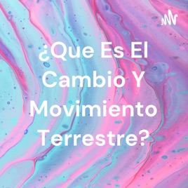¿Que Es El Cambio Y Movimiento Terrestre?