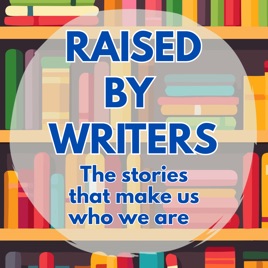 Raised by Writers: The Stories That Made Us Who We Are