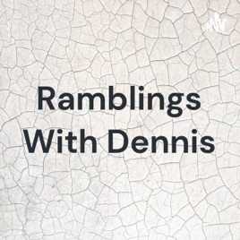 Ramblings With Dennis