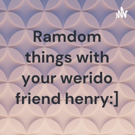 Ramdom things with your werido friend henry:]