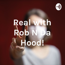 Real with Rob N Da Hood!