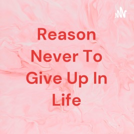 Reason Never To Give Up In Life