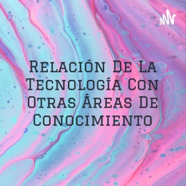 Relación De La Tecnología Con Otras Áreas De Conocimiento