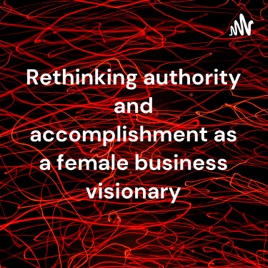 Rethinking authority and accomplishment as a female business visionary