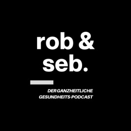 Rob und Seb - Der ganzheitliche Gesundheitspodcast