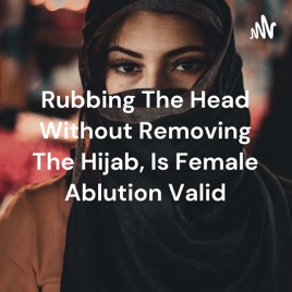 Rubbing The Head Without Removing The Hijab, Is Female Ablution Valid