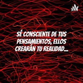 Sé Consciente De Tus Pensamientos, Ellos Crearán Tu Realidad...