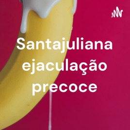 Santajuliana ejaculação precoce