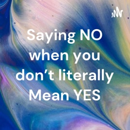 Saying NO when you don't literally Mean YES