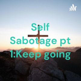 Self Sabotage pt 1:Keep going