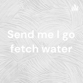 Send me I go fetch water