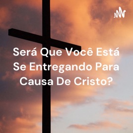 Será Que Você Está Se Entregando Para Causa De Cristo?