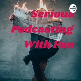 Serious Podcasting With Fun