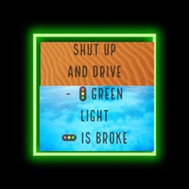 SHUT UP AND DRIVE - GREEN LIGHT IS BROKE