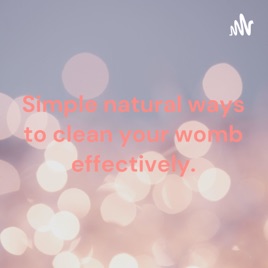 Simple natural ways to clean your womb effectively.