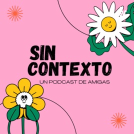 Sin contexto - un podcast de amigas