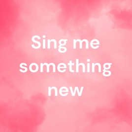 Sing me something new