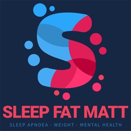 Sleep Fat Matt Podcast for Sleep Apnoea, Weight & Mental Health