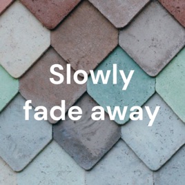 Slowly fade away