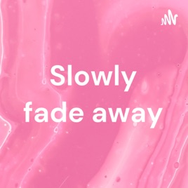 Slowly fade away