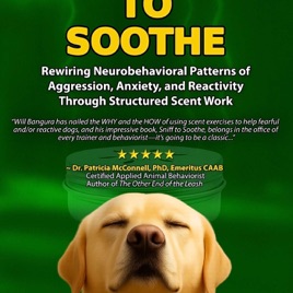 SNIFF TO SOOTHE: Rewiring Neurobehavioral Patterns of Aggression, Anxiety, and Reactivity Through Structured Scent Work by Wi