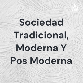 Sociedad Tradicional, Moderna Y Pos Moderna