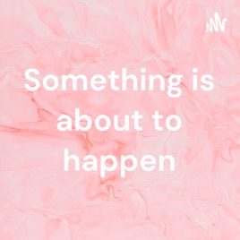 Something is about to happen