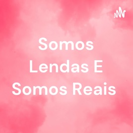 Somos Lendas E Somos Reais