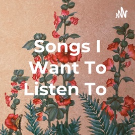 Songs I Want To Listen To