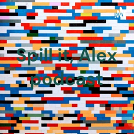 Spill it, Alex podcast