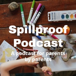 Spillproof Podcast A podcast for parents by parents
