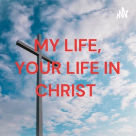 MY LIFE, YOUR LIFE IN CHRIST