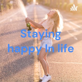 Staying happy In life