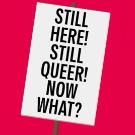 Still Here! Still Queer! Now What?
