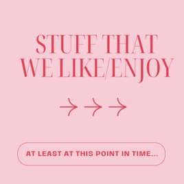 Stuff That We Like/Enjoy at Least at This Point in Time