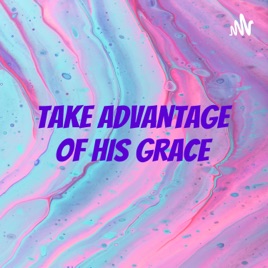 TAKE ADVANTAGE OF HIS GRACE
