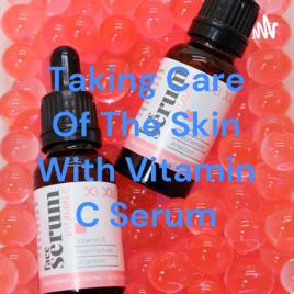 Taking Care Of The Skin With Vitamin C Serum