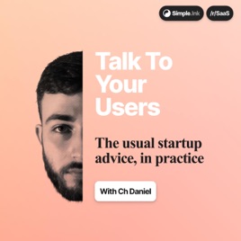 Talk To Your Users: Startups, SaaS and More (with Ch Daniel)