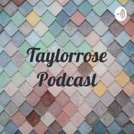 Taylorrose Podcast