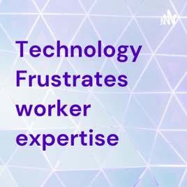 Technology Frustrates worker expertise