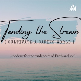 Tending the Stream | Cultivate a Caring World