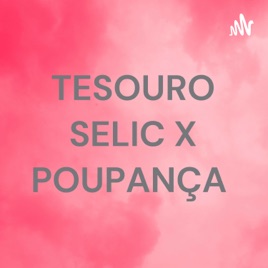 TESOURO SELIC X POUPANÇA