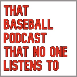 That Baseball Podcast That No One Listens To