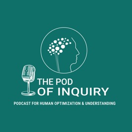 The Pod of Inquiry The Podcast For Human Optimization And Understanding
