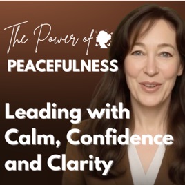 The Power of Peacefulness: Leading with Calm, Confidence and Clarity