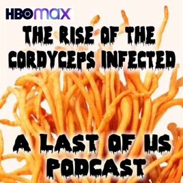 The Rise of the Cordyceps Infected: A Last of Us HBOMax Podcast