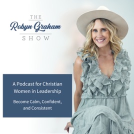 The Robyn Graham Show a Podcast for Christian Women - Become Calm, Confident, and Consistent
