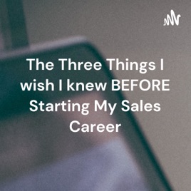 The Three Things I wish I knew BEFORE Starting My Sales Career