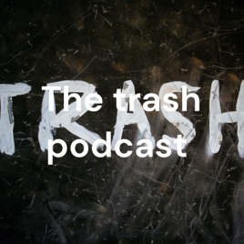 The trash podcast